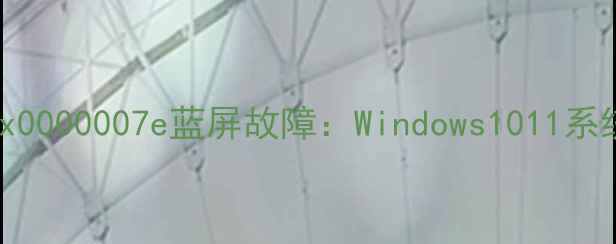 图片 5步彻底解决0x0000007e蓝屏故障：Windows1011系统修复全攻略2