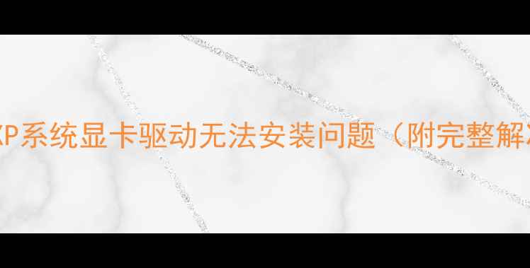 图片 5步解决XP系统显卡驱动无法安装问题（附完整解决方案）