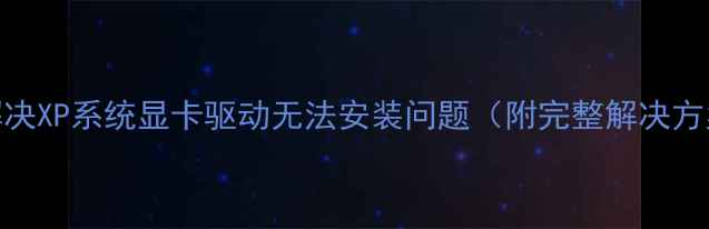 图片 5步解决XP系统显卡驱动无法安装问题（附完整解决方案）2
