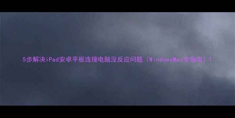 图片 5步解决iPad安卓平板连接电脑没反应问题（WindowsMac全指南）1