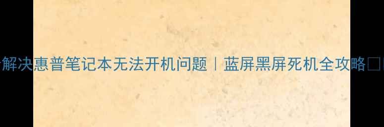 图片 5步解决惠普笔记本无法开机问题｜蓝屏黑屏死机全攻略🔧💻2