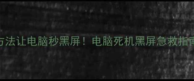 图片 5种方法让电脑秒黑屏！电脑死机黑屏急救指南🔥1