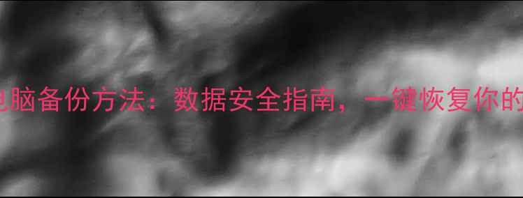 图片 5种高效电脑备份方法：数据安全指南，一键恢复你的数字资产