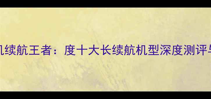 图片 6000mAh手机续航王者：度十大长续航机型深度测评与选购指南2