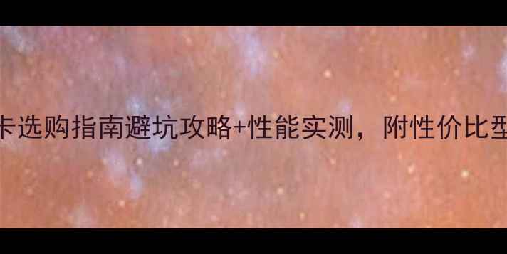 图片 60系列显卡选购指南避坑攻略+性能实测，附性价比型号推荐！