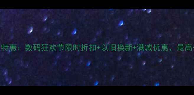 图片 618大促学生特惠：数码狂欢节限时折扣+以旧换新+满减优惠，最高省2000元！2