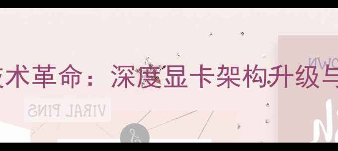 图片 64位显卡技术革命：深度显卡架构升级与性能跃迁2