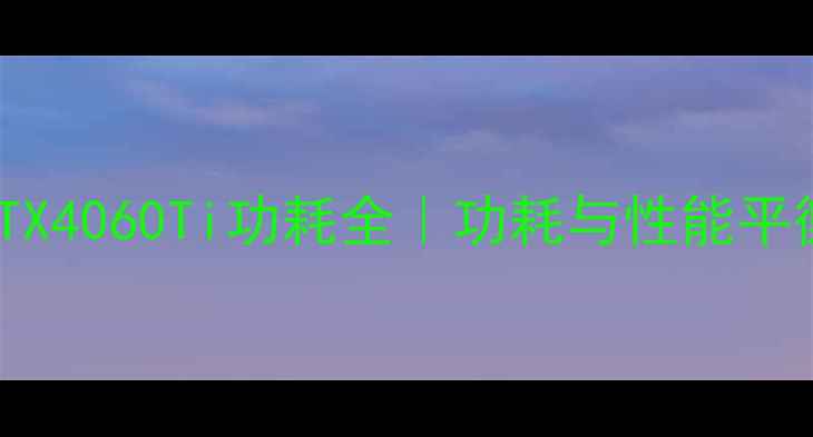 图片 66W版RTX4060Ti功耗全｜功耗与性能平衡指南2