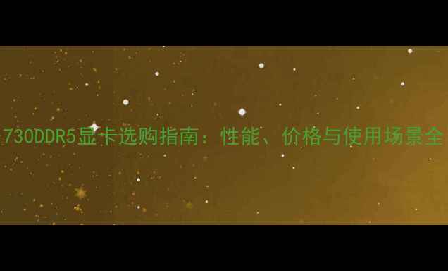 图片 730DDR5显卡选购指南：性能、价格与使用场景全