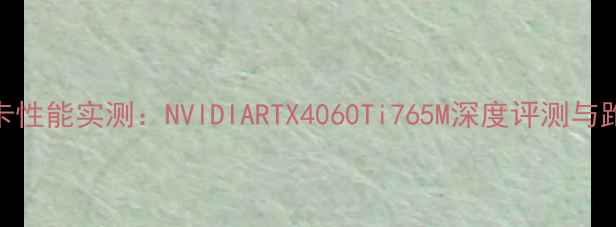 图片 765M显卡性能实测：NVIDIARTX4060Ti765M深度评测与跑分分析
