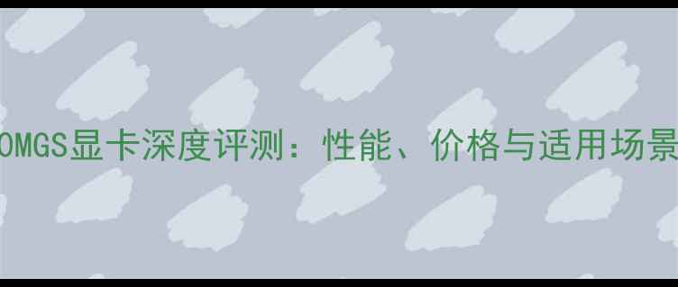 图片 8400MGS显卡深度评测：性能、价格与适用场景全2