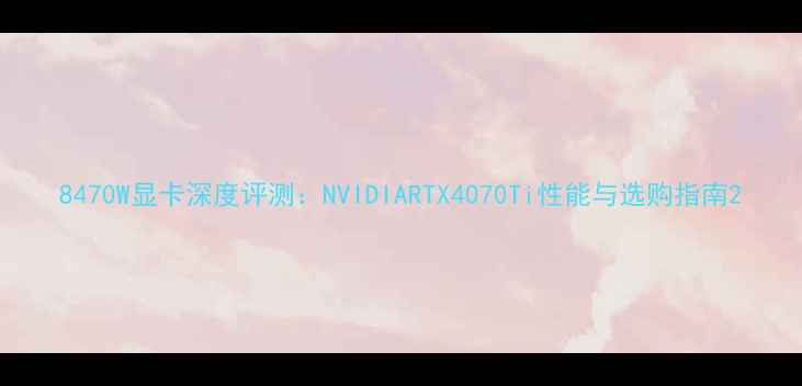 图片 8470W显卡深度评测：NVIDIARTX4070Ti性能与选购指南2