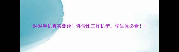 图片 8484手机真实测评！性价比王炸机型，学生党必看！1