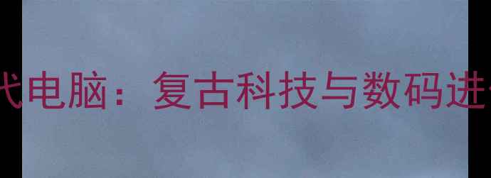 图片 90年代电脑：复古科技与数码进化史1