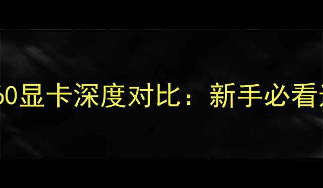 图片 920显卡vs960显卡深度对比：新手必看选购指南！1