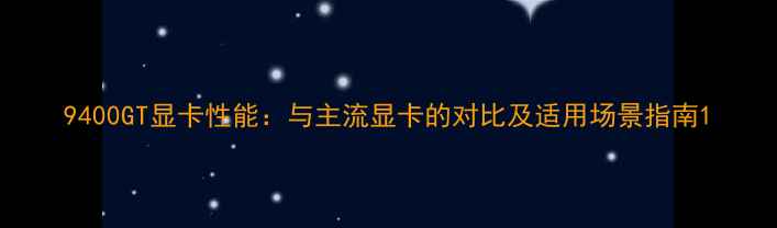 9400GT显卡性能与主流显卡的对比及适用场景指南