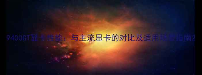 图片 9400GT显卡性能：与主流显卡的对比及适用场景指南2