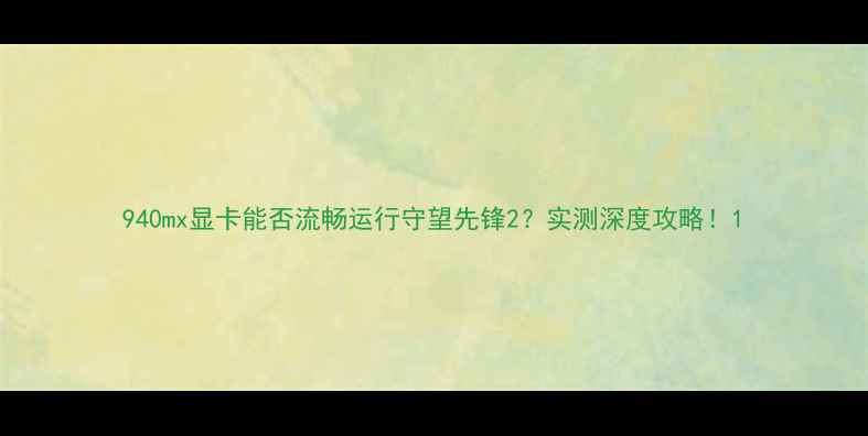 图片 940mx显卡能否流畅运行守望先锋2？实测深度攻略！1