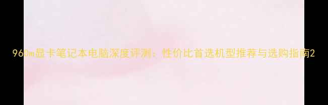 图片 960m显卡笔记本电脑深度评测：性价比首选机型推荐与选购指南2