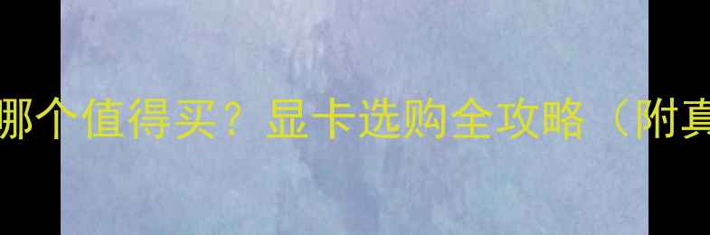 960显卡和1050哪个值得买显卡选购全攻略附真实使用体验