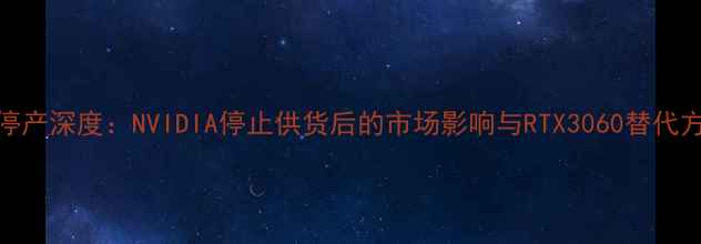 图片 970显卡停产深度：NVIDIA停止供货后的市场影响与RTX3060替代方案指南1