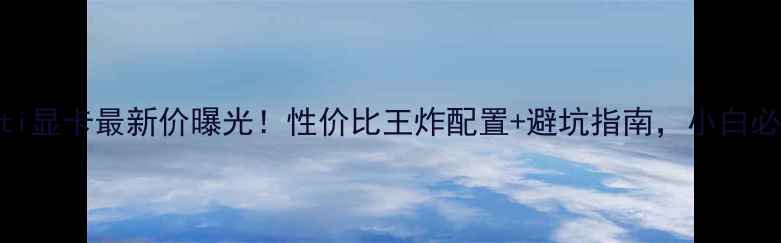 图片 980ti显卡最新价曝光！性价比王炸配置+避坑指南，小白必看1