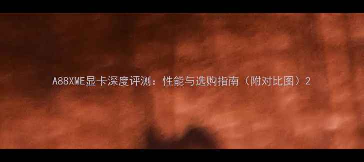 图片 A88XME显卡深度评测：性能与选购指南（附对比图）2