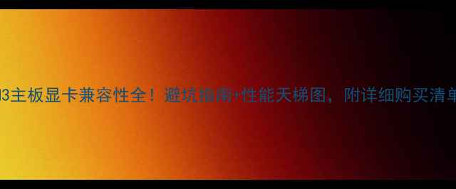 图片 AM3主板显卡兼容性全！避坑指南+性能天梯图，附详细购买清单1