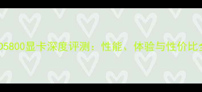 图片 AMD5800显卡深度评测：性能、体验与性价比全2