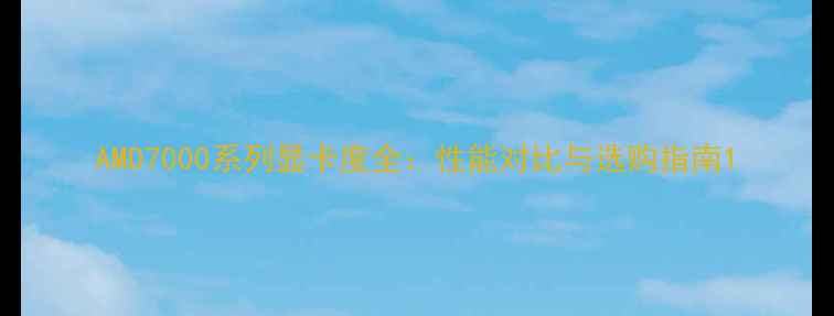 图片 AMD7000系列显卡度全：性能对比与选购指南1
