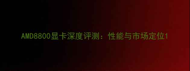 图片 AMD8800显卡深度评测：性能与市场定位1