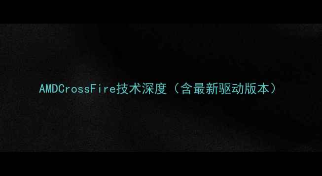 图片 AMDCrossFire技术深度（含最新驱动版本）