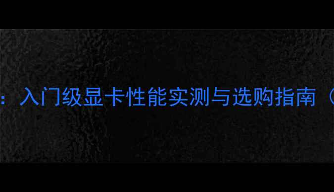 图片 AMDFX5200深度评测：入门级显卡性能实测与选购指南（附真实游戏体验）1
