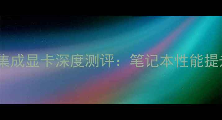 图片 AMDHD3000集成显卡深度测评：笔记本性能提升全！📱💻