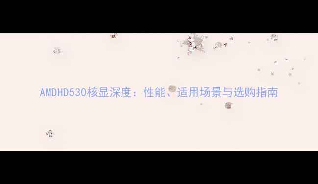 图片 AMDHD530核显深度：性能、适用场景与选购指南