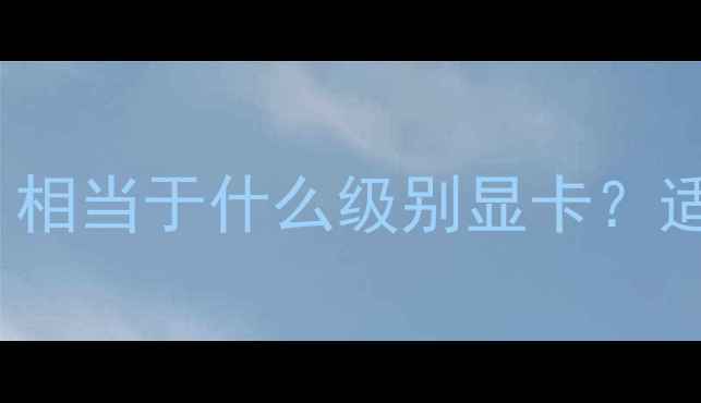 图片 AMDHD610显卡性能：相当于什么级别显卡？适用场景与选购指南1