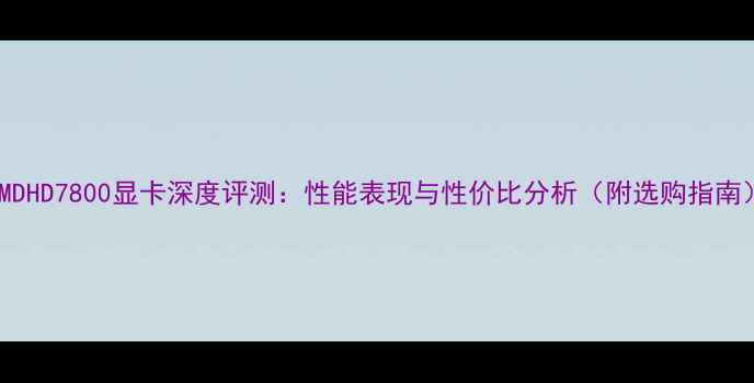 图片 AMDHD7800显卡深度评测：性能表现与性价比分析（附选购指南）