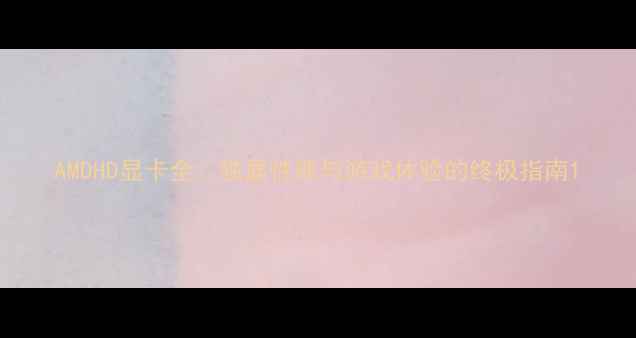 图片 AMDHD显卡全：独显性能与游戏体验的终极指南1