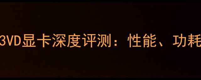图片 AMDRadeonFX53VD显卡深度评测：性能、功耗与性价比全面