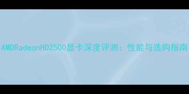 图片 AMDRadeonHD2500显卡深度评测：性能与选购指南