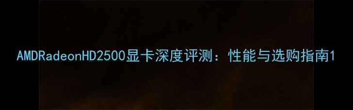 图片 AMDRadeonHD2500显卡深度评测：性能与选购指南1