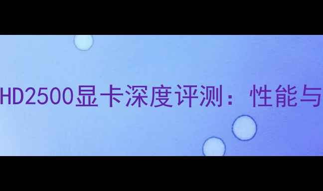 图片 AMDRadeonHD2500显卡深度评测：性能与选购指南2