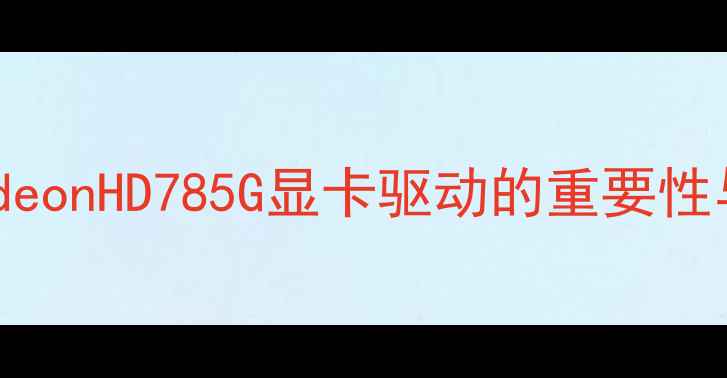图片 AMDRadeonHD785G显卡驱动的重要性与版本