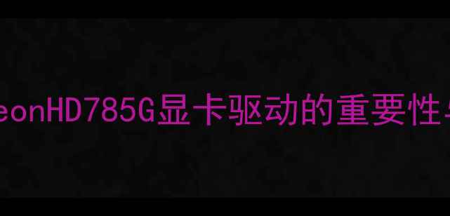 图片 AMDRadeonHD785G显卡驱动的重要性与版本1