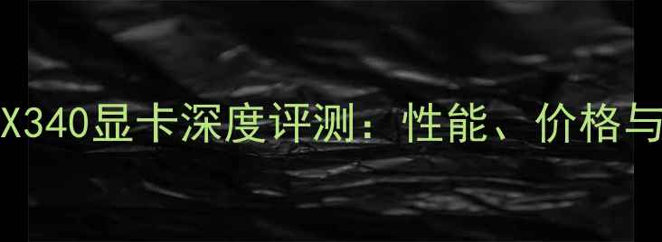 图片 AMDRadeonRX340显卡深度评测：性能、价格与适用场景全
