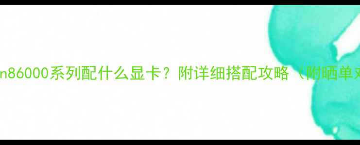 图片 AMDRyzen86000系列配什么显卡？附详细搭配攻略（附晒单对比）🔥
