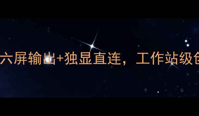 图片 AMD六屏显卡全：六屏输出+独显直连，工作站级创意设计解决方案