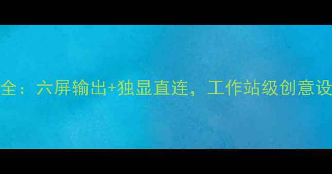 图片 AMD六屏显卡全：六屏输出+独显直连，工作站级创意设计解决方案1