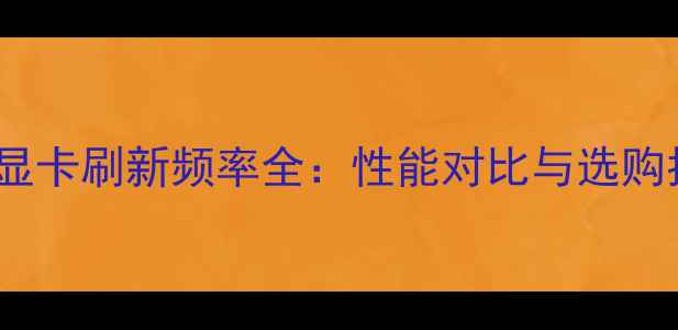 AMD显卡刷新频率全性能对比与选购指南