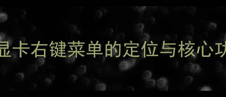 图片 AMD显卡右键菜单的定位与核心功能2